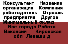 Консультант › Название организации ­ Компания-работодатель › Отрасль предприятия ­ Другое › Минимальный оклад ­ 1 - Все города Работа » Вакансии   . Кировская обл.,Леваши д.